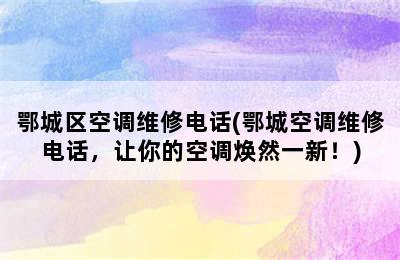 鄂城区空调维修电话(鄂城空调维修电话，让你的空调焕然一新！)