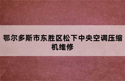 鄂尔多斯市东胜区松下中央空调压缩机维修