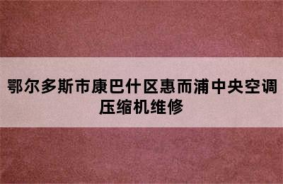 鄂尔多斯市康巴什区惠而浦中央空调压缩机维修