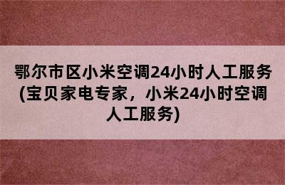 鄂尔市区小米空调24小时人工服务(宝贝家电专家，小米24小时空调人工服务)