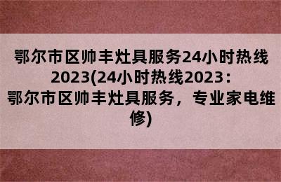 鄂尔市区帅丰灶具服务24小时热线2023(24小时热线2023：鄂尔市区帅丰灶具服务，专业家电维修)