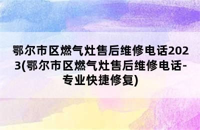 鄂尔市区燃气灶售后维修电话2023(鄂尔市区燃气灶售后维修电话-专业快捷修复)