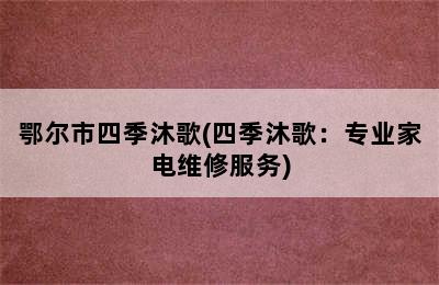 鄂尔市四季沐歌(四季沐歌：专业家电维修服务)