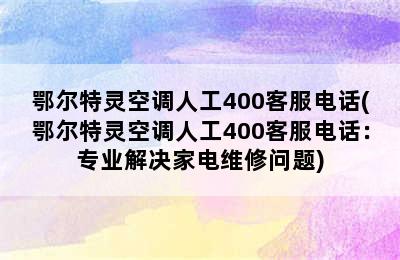 鄂尔特灵空调人工400客服电话(鄂尔特灵空调人工400客服电话：专业解决家电维修问题)