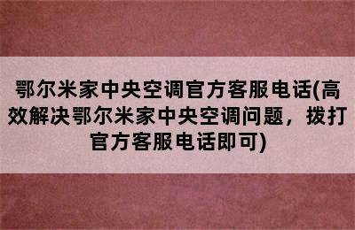 鄂尔米家中央空调官方客服电话(高效解决鄂尔米家中央空调问题，拨打官方客服电话即可)