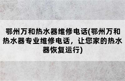 鄂州万和热水器维修电话(鄂州万和热水器专业维修电话，让您家的热水器恢复运行)