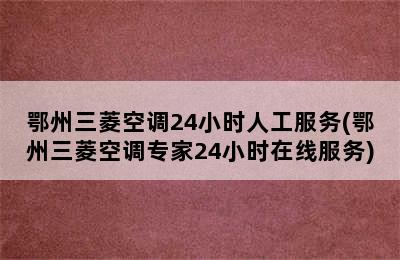 鄂州三菱空调24小时人工服务(鄂州三菱空调专家24小时在线服务)