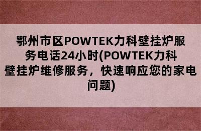 鄂州市区POWTEK力科壁挂炉服务电话24小时(POWTEK力科壁挂炉维修服务，快速响应您的家电问题)