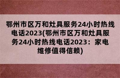 鄂州市区万和灶具服务24小时热线电话2023(鄂州市区万和灶具服务24小时热线电话2023：家电维修值得信赖)