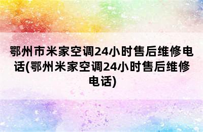 鄂州市米家空调24小时售后维修电话(鄂州米家空调24小时售后维修电话)