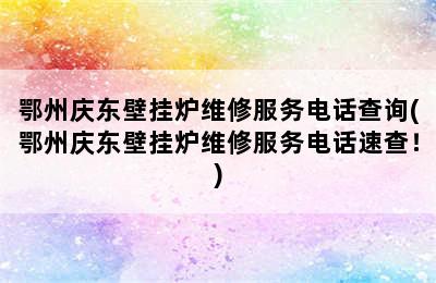 鄂州庆东壁挂炉维修服务电话查询(鄂州庆东壁挂炉维修服务电话速查！)