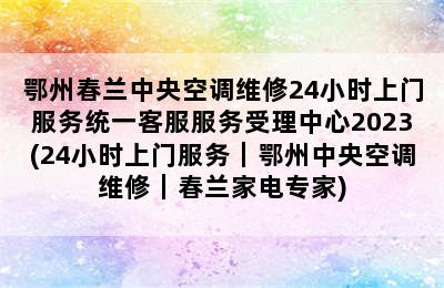 鄂州春兰中央空调维修24小时上门服务统一客服服务受理中心2023(24小时上门服务｜鄂州中央空调维修｜春兰家电专家)