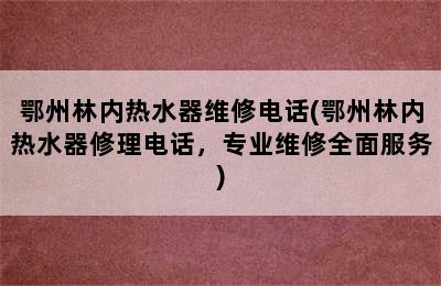 鄂州林内热水器维修电话(鄂州林内热水器修理电话，专业维修全面服务)