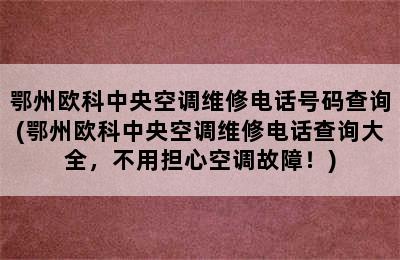 鄂州欧科中央空调维修电话号码查询(鄂州欧科中央空调维修电话查询大全，不用担心空调故障！)