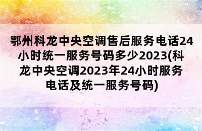 鄂州科龙中央空调售后服务电话24小时统一服务号码多少2023(科龙中央空调2023年24小时服务电话及统一服务号码)