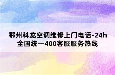 鄂州科龙空调维修上门电话-24h全国统一400客服服务热线