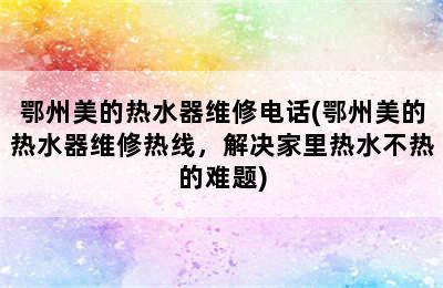 鄂州美的热水器维修电话(鄂州美的热水器维修热线，解决家里热水不热的难题)