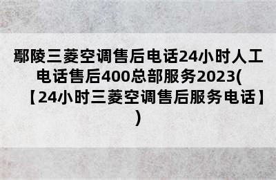 鄢陵三菱空调售后电话24小时人工电话售后400总部服务2023(【24小时三菱空调售后服务电话】)