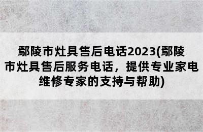 鄢陵市灶具售后电话2023(鄢陵市灶具售后服务电话，提供专业家电维修专家的支持与帮助)