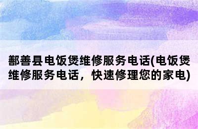 鄯善县电饭煲维修服务电话(电饭煲维修服务电话，快速修理您的家电)