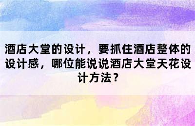 酒店大堂的设计，要抓住酒店整体的设计感，哪位能说说酒店大堂天花设计方法？