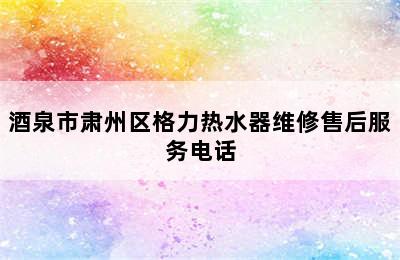 酒泉市肃州区格力热水器维修售后服务电话