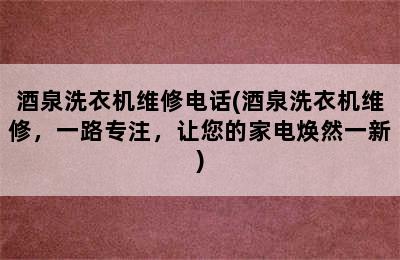 酒泉洗衣机维修电话(酒泉洗衣机维修，一路专注，让您的家电焕然一新)