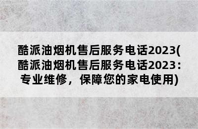 酷派油烟机售后服务电话2023(酷派油烟机售后服务电话2023：专业维修，保障您的家电使用)