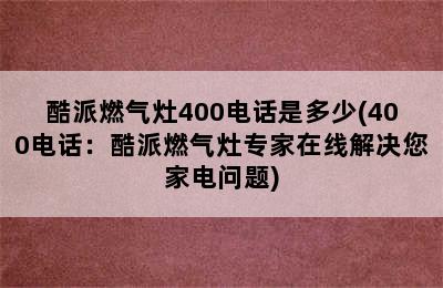 酷派燃气灶400电话是多少(400电话：酷派燃气灶专家在线解决您家电问题)