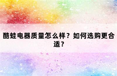 酷蛙电器质量怎么样？如何选购更合适？