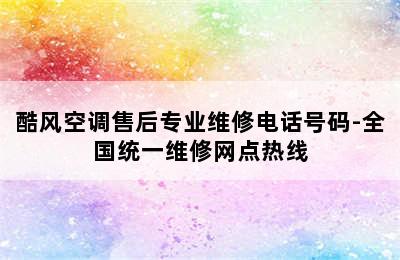 酷风空调售后专业维修电话号码-全国统一维修网点热线