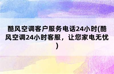 酷风空调客户服务电话24小时(酷风空调24小时客服，让您家电无忧)