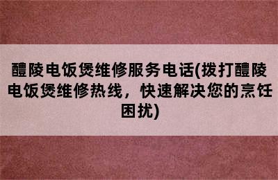 醴陵电饭煲维修服务电话(拨打醴陵电饭煲维修热线，快速解决您的烹饪困扰)