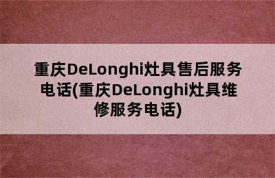 重庆DeLonghi灶具售后服务电话(重庆DeLonghi灶具维修服务电话)