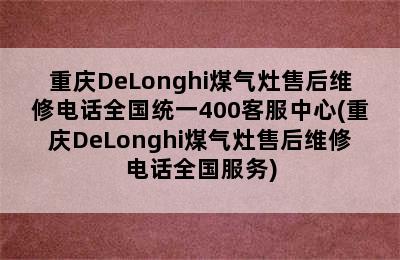 重庆DeLonghi煤气灶售后维修电话全国统一400客服中心(重庆DeLonghi煤气灶售后维修电话全国服务)