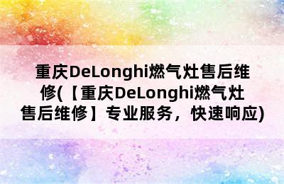 重庆DeLonghi燃气灶售后维修(【重庆DeLonghi燃气灶售后维修】专业服务，快速响应)