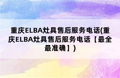 重庆ELBA灶具售后服务电话(重庆ELBA灶具售后服务电话【最全最准确】)