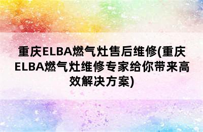 重庆ELBA燃气灶售后维修(重庆ELBA燃气灶维修专家给你带来高效解决方案)