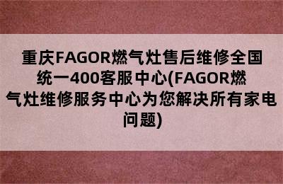 重庆FAGOR燃气灶售后维修全国统一400客服中心(FAGOR燃气灶维修服务中心为您解决所有家电问题)