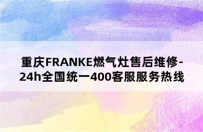 重庆FRANKE燃气灶售后维修-24h全国统一400客服服务热线