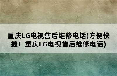 重庆LG电视售后维修电话(方便快捷！重庆LG电视售后维修电话)