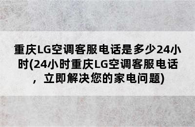 重庆LG空调客服电话是多少24小时(24小时重庆LG空调客服电话，立即解决您的家电问题)