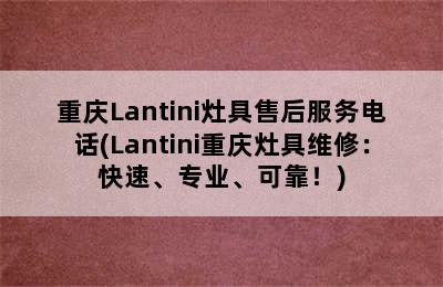 重庆Lantini灶具售后服务电话(Lantini重庆灶具维修：快速、专业、可靠！)