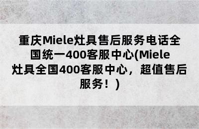 重庆Miele灶具售后服务电话全国统一400客服中心(Miele灶具全国400客服中心，超值售后服务！)