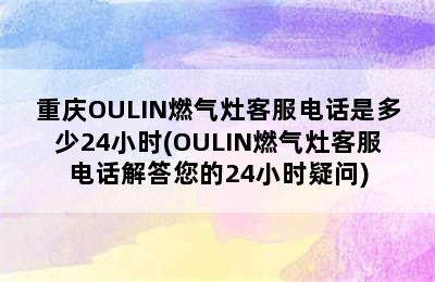 重庆OULIN燃气灶客服电话是多少24小时(OULIN燃气灶客服电话解答您的24小时疑问)