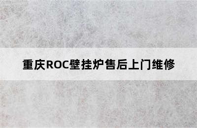 重庆ROC壁挂炉售后上门维修