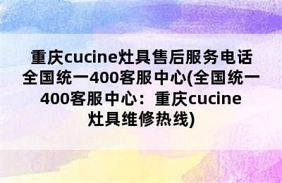 重庆cucine灶具售后服务电话全国统一400客服中心(全国统一400客服中心：重庆cucine灶具维修热线)