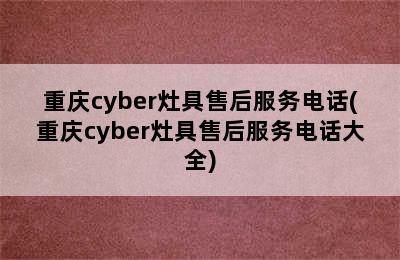 重庆cyber灶具售后服务电话(重庆cyber灶具售后服务电话大全)