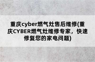 重庆cyber燃气灶售后维修(重庆CYBER燃气灶维修专家，快速修复您的家电问题)