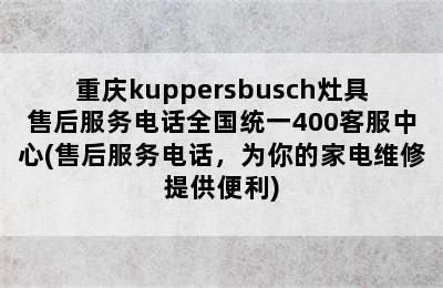 重庆kuppersbusch灶具售后服务电话全国统一400客服中心(售后服务电话，为你的家电维修提供便利)